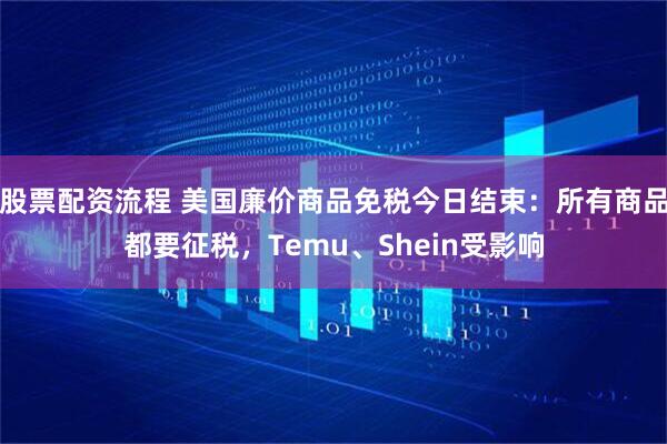 股票配资流程 美国廉价商品免税今日结束：所有商品都要征税，Temu、Shein受影响