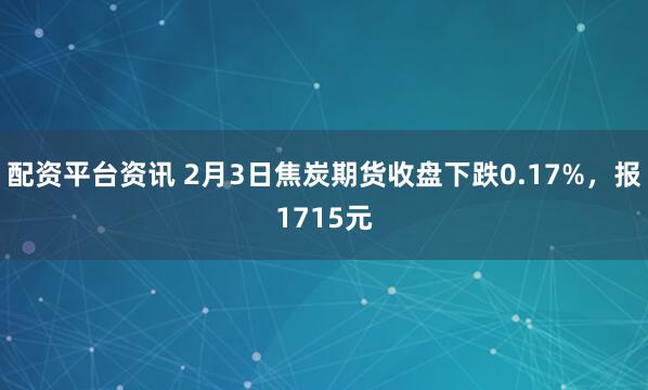 配资平台资讯 2月3日焦炭期货收盘下跌0.17%，报1715元