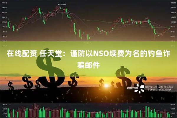 在线配资 任天堂：谨防以NSO续费为名的钓鱼诈骗邮件