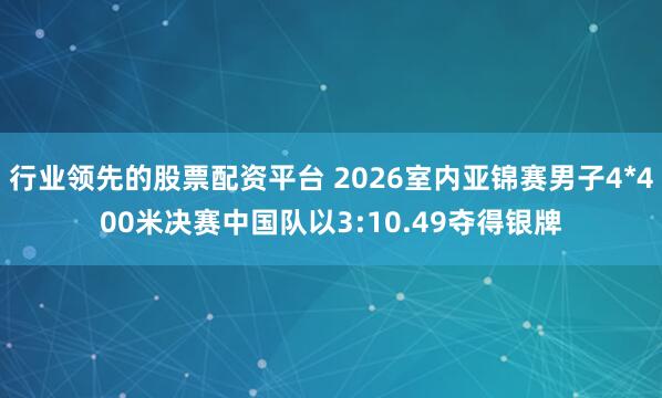 行业领先的股票配资平台 2026室内亚锦赛男子4*400米决赛中国队以3:10.49夺得银牌