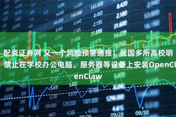 配资证券网 又一个风险预警通报！我国多所高校明确：禁止在学校办公电脑、服务器等设备上安装OpenClaw