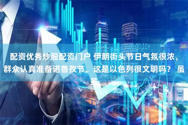 配资优秀炒股配资门户 伊朗街头节日气氛很浓，群众认真准备诺鲁孜节。这是以色列很文明吗？ 虽